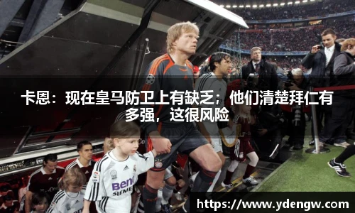 卡恩：现在皇马防卫上有缺乏；他们清楚拜仁有多强，这很风险